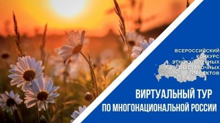 IV Всероссийский конкурс этнокультурных выставочных проектов «Виртуальный тур по многонациональной России»